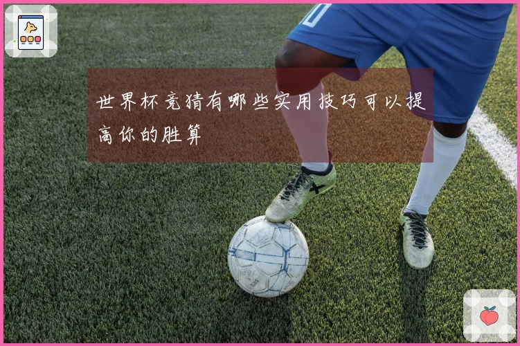 世界杯竞猜有哪些实用技巧可以提高你的胜算