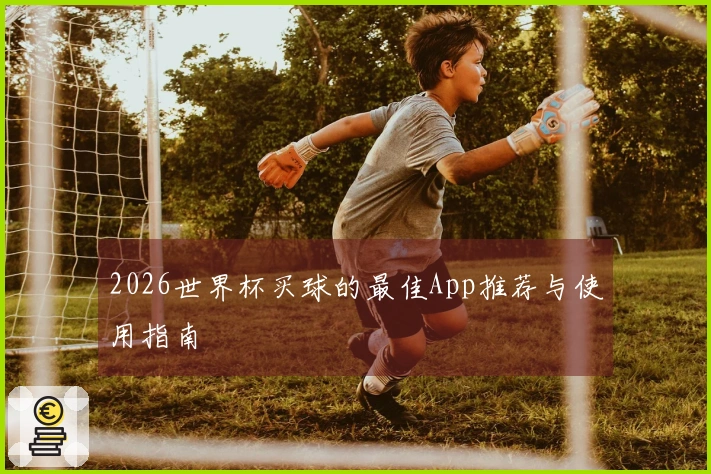 2026世界杯买球的最佳App推荐与使用指南