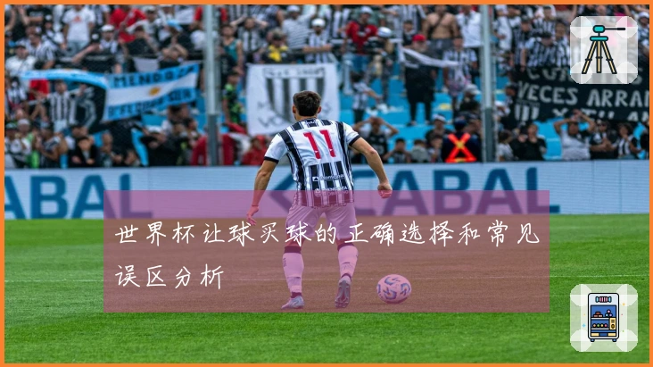 世界杯让球买球的正确选择和常见误区分析