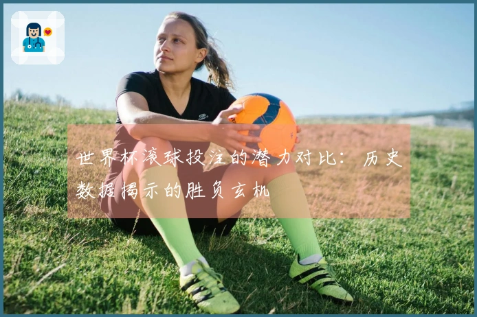 世界杯滚球投注的潜力对比：历史数据揭示的胜负玄机