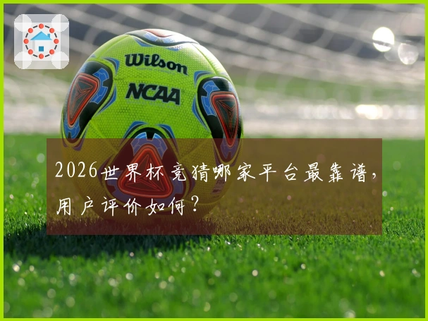2026世界杯竞猜哪家平台最靠谱，用户评价如何？