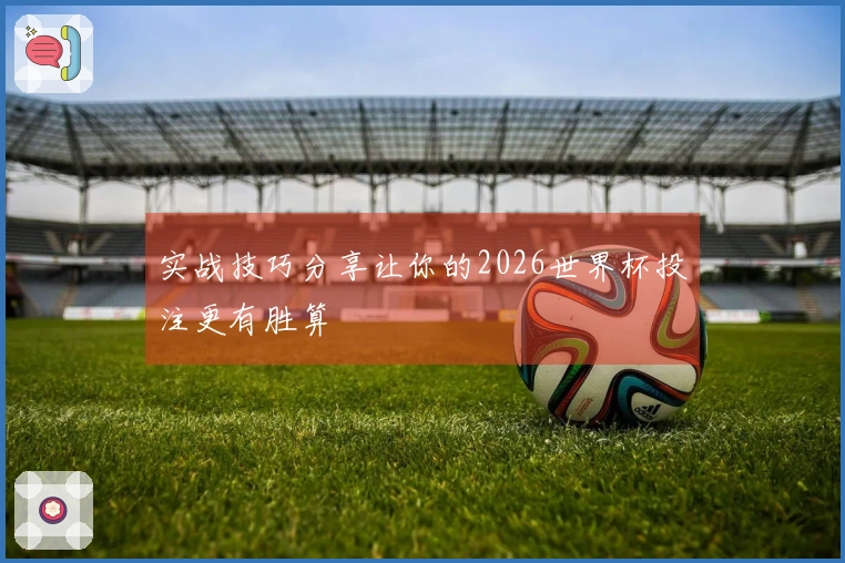 实战技巧分享让你的2026世界杯投注更有胜算