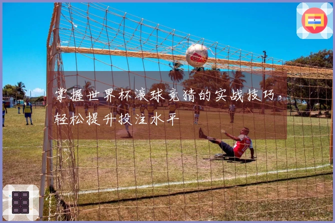 掌握世界杯滚球竞猜的实战技巧，轻松提升投注水平