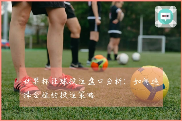 世界杯让球投注盘口分析：如何选择合适的投注策略