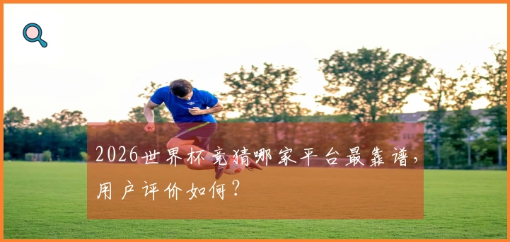 2026世界杯竞猜哪家平台最靠谱，用户评价如何？