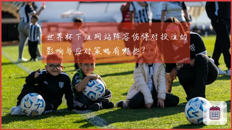 世界杯下注网站阵容伤停对投注的影响与应对策略有哪些？
