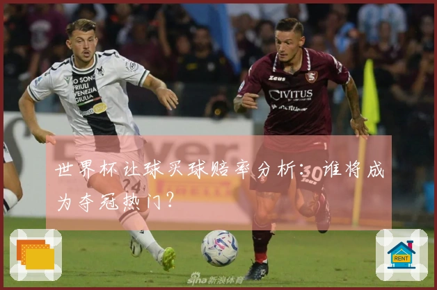 世界杯让球买球赔率分析：谁将成为夺冠热门？