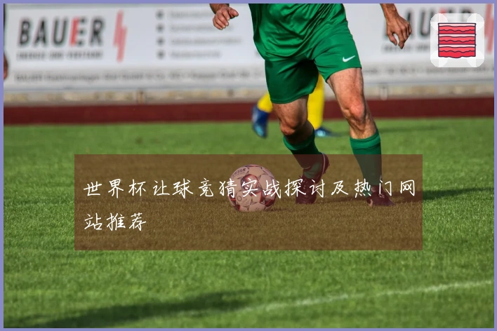 世界杯让球竞猜实战探讨及热门网站推荐