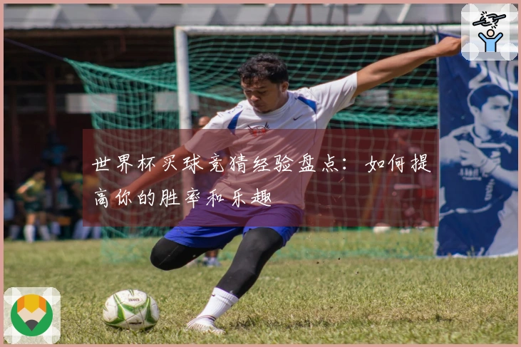 世界杯买球竞猜经验盘点：如何提高你的胜率和乐趣