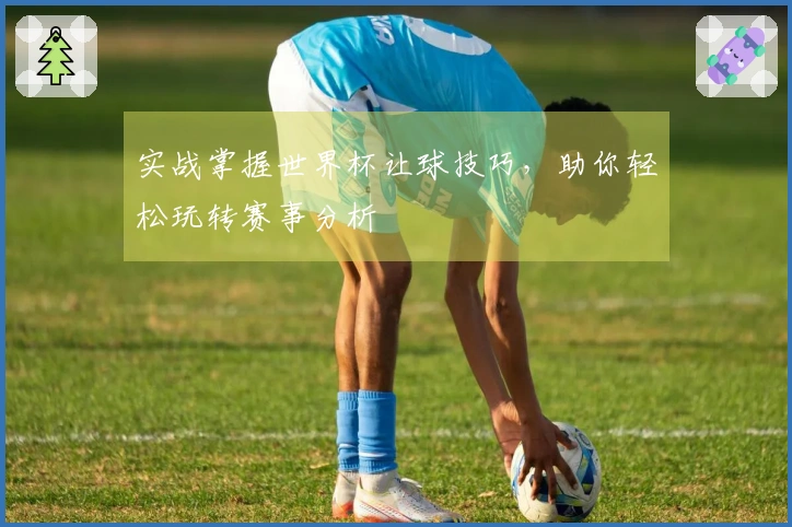实战掌握世界杯让球技巧，助你轻松玩转赛事分析