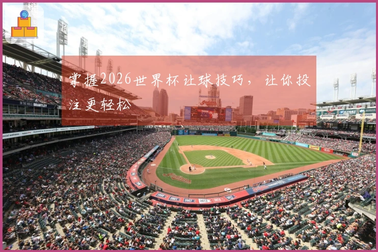 掌握2026世界杯让球技巧，让你投注更轻松