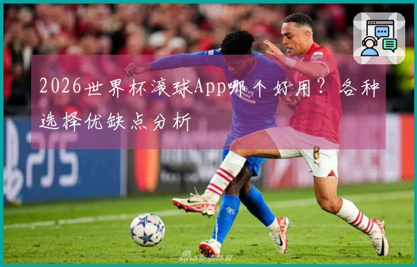 2026世界杯滚球App哪个好用？各种选择优缺点分析