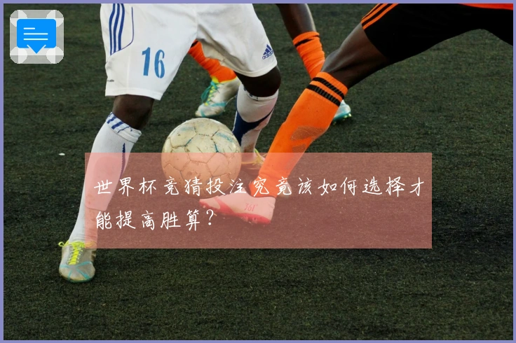 世界杯竞猜投注究竟该如何选择才能提高胜算？
