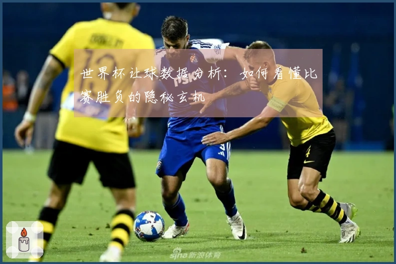 世界杯让球数据分析：如何看懂比赛胜负的隐秘玄机