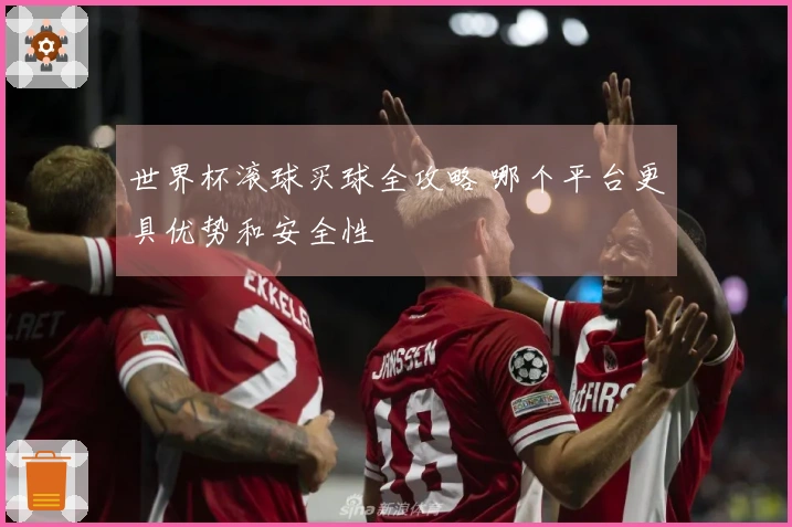 世界杯滚球买球全攻略 哪个平台更具优势和安全性