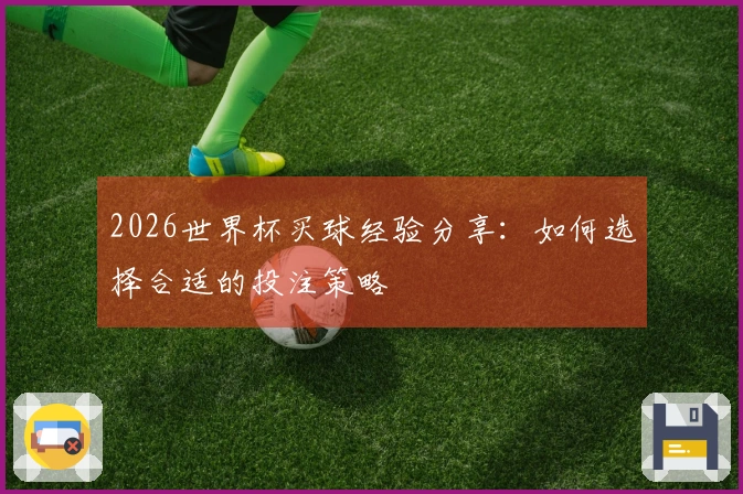 2026世界杯买球经验分享：如何选择合适的投注策略