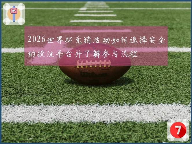 2026世界杯竞猜活动如何选择安全的投注平台并了解参与流程