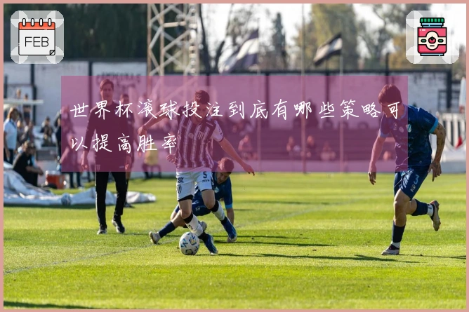 世界杯滚球投注到底有哪些策略可以提高胜率