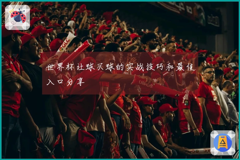 世界杯让球买球的实战技巧和最佳入口分享