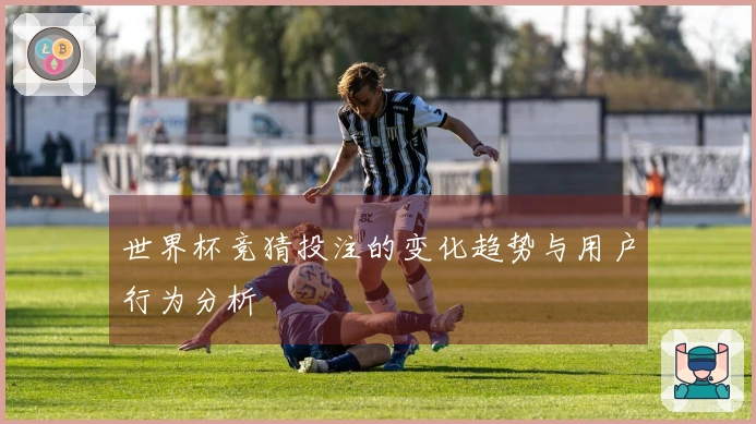 世界杯竞猜投注的变化趋势与用户行为分析