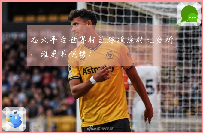 各大平台世界杯让球投注对比分析，谁更具优势？