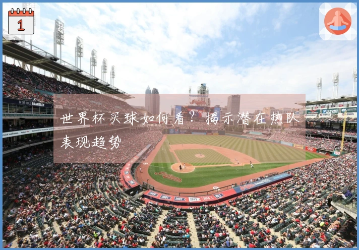 世界杯买球如何看？揭示潜在热队表现趋势