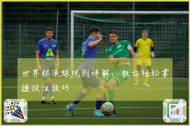 世界杯滚球规则详解，教你轻松掌握投注技巧