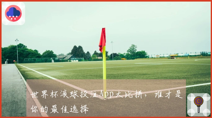 世界杯滚球投注App大比拼，谁才是你的最佳选择