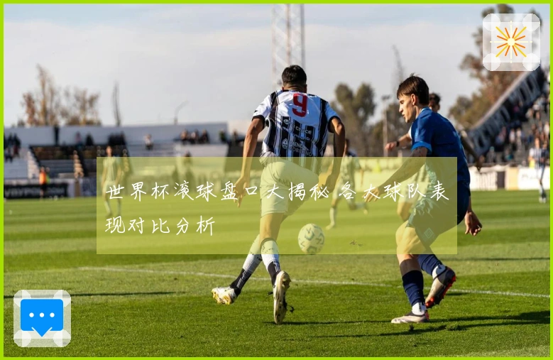 世界杯滚球盘口大揭秘 各大球队表现对比分析
